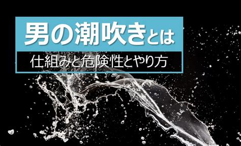 男性しおふき|男の潮吹きはどうやる？初めてでも失敗しないやり方＆コツをリ。